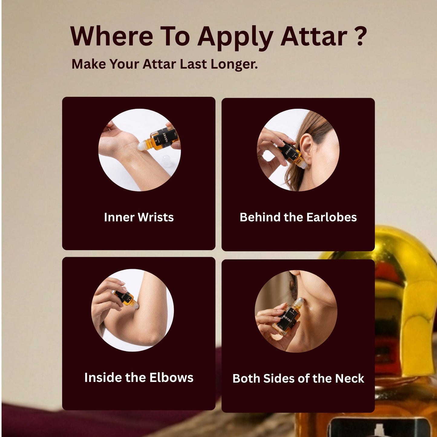 Instructions on where to apply attar for a longer duration with images and text like Inner wrists, Behind the earlobers, inside the elbows, both side of the neck these all thing explaining. 
Make your attar last longer.